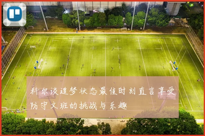 科尔谈追梦状态最佳时刻直言享受防守文班的挑战与乐趣