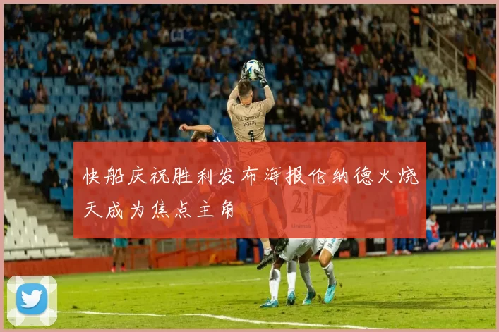 快船庆祝胜利发布海报伦纳德火烧天成为焦点主角