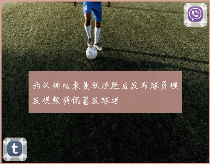西汉姆结束曼联连胜后发布球员理发视频调侃蓄发球迷