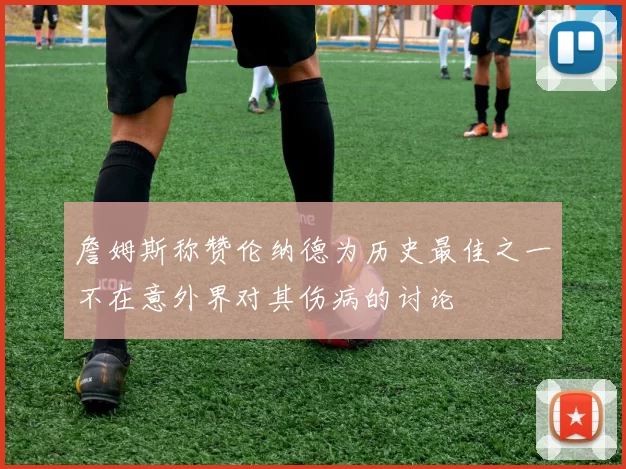 詹姆斯称赞伦纳德为历史最佳之一不在意外界对其伤病的讨论