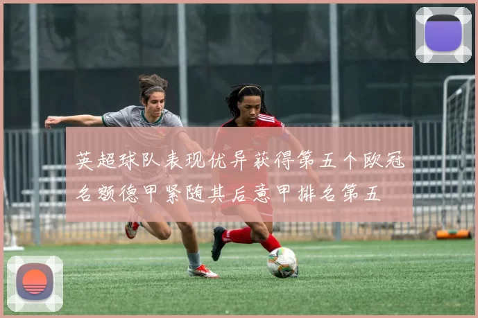 英超球队表现优异获得第五个欧冠名额德甲紧随其后意甲排名第五