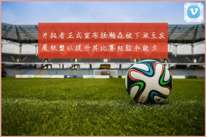 开拓者正式宣布杨瀚森被下放至发展联盟以提升其比赛经验和能力