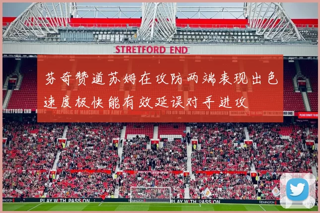 芬奇赞道苏姆在攻防两端表现出色速度极快能有效延误对手进攻