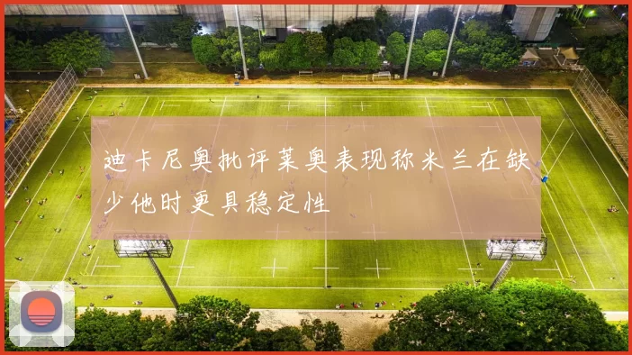 迪卡尼奥批评莱奥表现称米兰在缺少他时更具稳定性